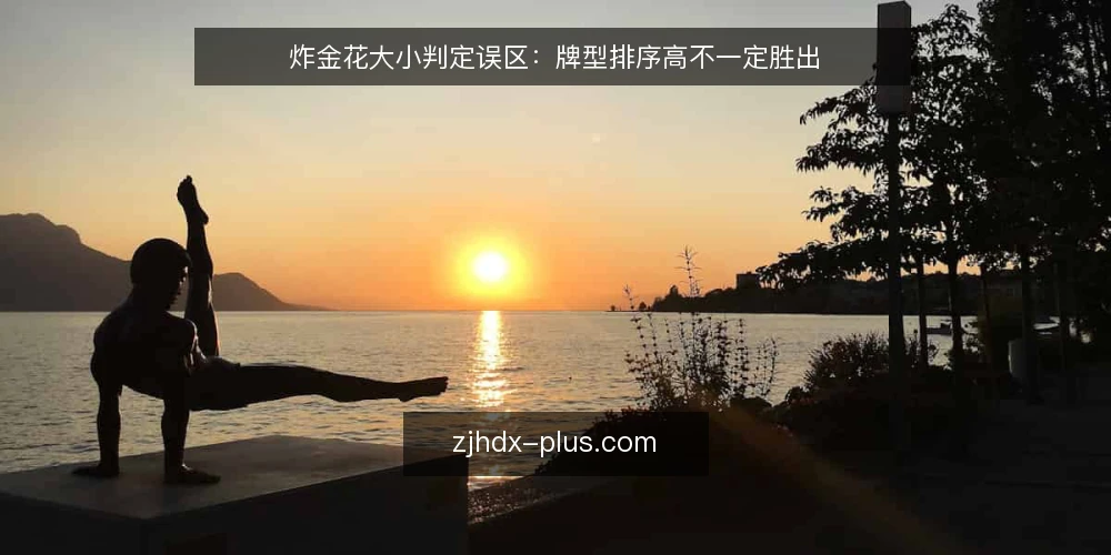 炸金花大小判定误区:牌型排序高不一定胜出 — 误区一:只看牌型排序,忽略玩法规则 配图